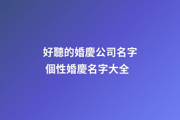 好聽的婚慶公司名字 個性婚慶名字大全
